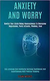 Anxiety and Worry: Rewire Your Brain Using Neuroscience to Overcome Depression, Panic Attacks, Phobias, Fear (End Jealousy and Insecurity