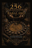 The 256 Questions to Ask a Babalawo: A Practical Guide to Ifa Divination, Spiritual Clarity, and Alignment with Olodumare