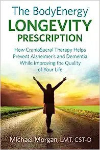The BodyEnergy Longevity Prescription: How CranioSacral Therapy helps prevent Alzheimer's and Dementia while improving your quality of life