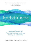 Bodyfulness: Somatic Practices for Presence, Empowerment, and Waking Up in This Life