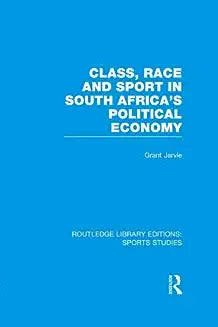 Class, Race and Sport in South Africa's Political Economy (Rle Sports Studies)