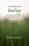 A Business of Healing: The Direct Experience of An Energetic Practitioner