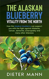 The Alaskan Blueberry - Vitality from the North: How the Alaskan blueberry can support you with the fight against diabetes, cancer, dementia, enteropathy