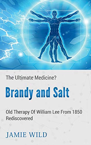 Brandy and Salt - The Ultimate Medicine?: Old Therapy of William Lee From 1850 Rediscovered