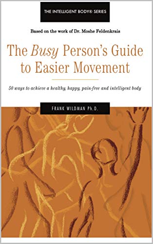 The Busy Person's Guide to Easier Movement: 50 wasy to achieve a healthy, happy, pain-free and intelligent body