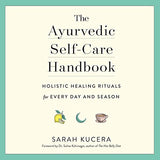 The Ayurvedic Self-Care Handbook: Holistic Healing Rituals for Every Day and Season