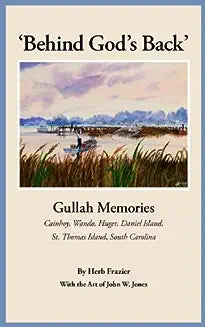 Behind God's Back': Gullah Memories: Cainhoy, Wando, Huger, Daniel Island, St. Thomas Island, South Carolina