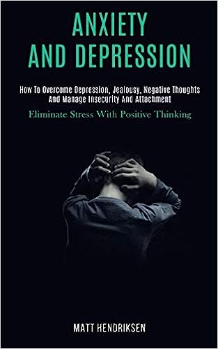 Anxiety and Depression: How to Overcome Depression, Jealousy, Negative Thoughts and Manage Insecurity and Attachment (Eliminate Stress With Po