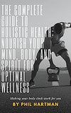 The Complete Guide to Holistic Health: Nourish Your Mind, Body, and Spirit for Optimal Wellness