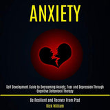 Anxiety: Self Development Guide to Overcoming Anxiety, Fear and Depression Through Cognitive Behavioral Therapy (Be Resilient a