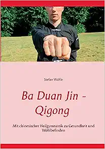 Ba Duan Jin - Qigong: Mit chinesischer Heilgymnastik zu Gesundheit und Wohlbefinden
