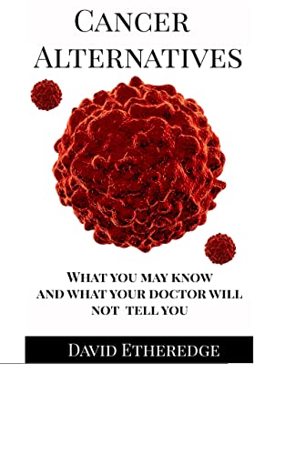 Cancer Alternatives: What you may not know and what your doctor will not tell you