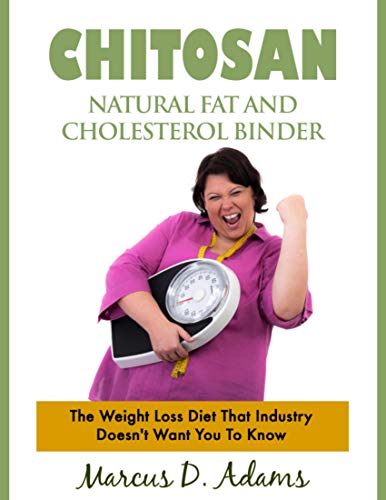 Chitosan - Natural Fat And Cholesterol Binder: The Weight Loss Diet That Industry Doesn't Want You To Know