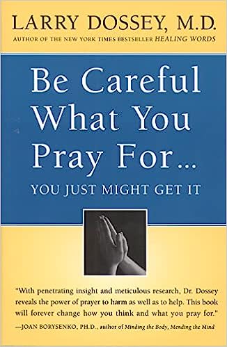 Be Careful What You Pray For, You Might Just Get It: What We Can Do about the Unintentional Effects of Our Thoughts, Prayers and Wishes
