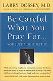 Be Careful What You Pray For, You Might Just Get It: What We Can Do about the Unintentional Effects of Our Thoughts, Prayers and Wishes