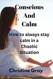 Conscious And Calm: How to always stay calm in a chaotic situation