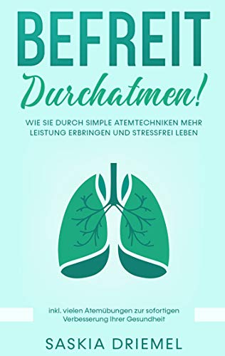 Befreit durchatmen!: Wie Sie durch simple Atemtechniken mehr Leistung erbringen und stressfrei leben