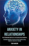 Anxiety in Relationships: How to Overcome Depression and Optimize Your Confidence (Eliminate Negative thinking and Be Creative Using Cognitive B