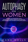 Autophagy for Women: Extended and Intermittent Water Fasting is the Powerful Secret of Anti-Aging and Rejuvenation using Your Body's Innate