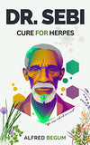 DR. SEBI CURE FOR HERPES. The Real Guide on How to Naturally Cure and Treat Herpes Virus and get Benefits Through Dr. Sebi Alkaline Diet