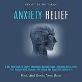 Anxiety Relief: A Self Help Guide to Control Depression, Manage Stress, Overcome Anger, Calm Your Anxious Mind, Improve Self-esteem an