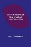 The Adventures of Dick Maitland: A Tale of Unknown Africa