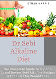 Dr Sebi Alkaline Diet: The Complete Guide to a Plant-Based Doctor Sebi Alkaline Recipes & Food List for Weight Loss