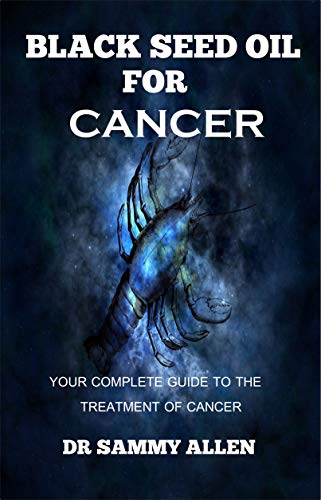Black Seed Oil for Cancer: Your Complete Guide to the Treatment of Cancer