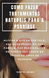 Como Fazer Tratamentos Naturais Para a Psoríase: Aliviar a Dor Da Sua Pele, Das Suas Unhas, Da Sua Cabeça, Das Suas Axilas E de Todo O Seu Corpo de To