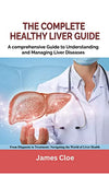 The Complete Healthy Liver Guide: A Comprehensive Guide to Understanding and Managing Liver Disease