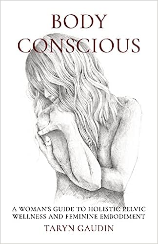 Body Conscious: A Woman's Guide to Holistic Pelvic Wellness and Feminine Embodiment