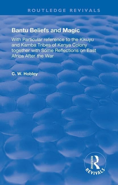Bantu Beliefs and Magic: With Particular Reference to the Kikuyu and Kamba Tribes of Kenya Colony; Together with Some Reflections on East Africa After