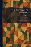 The Bakitara or Banyoro: The First Part of the Report to the Mackie Ethnological Expedition to Central Africa