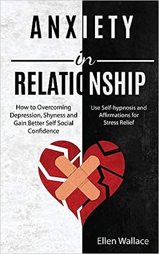 Anxiety in Relationships: How to Overcoming Depression, Shyness and Gain Better Self Social Confidence (Use Self-hypnosis and Affirmations for S