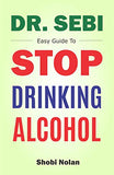 Dr Sebi Easy Guide To Stop Drinking Alcohol: The Total Guide On How To Easily Quit Alcohol Addition And Restore Good Health Through Dr. Sebi Alkaline