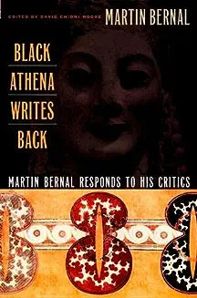Black Athena Writes Back: Martin Bernal Responds to His Critics