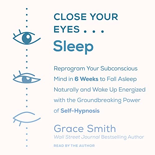 Close Your Eyes, Sleep: Reprogram Your Subconscious Mind in 6 Weeks to Fall Asleep Naturally and Wake Up Energized with the Groundbreaking Pow