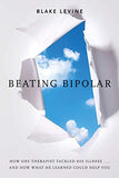 Beating Bipolar: How One Therapist Tackled His Illness . . . and How What He Learned Could Help You!