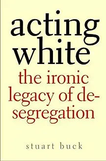 Acting White: The Ironic Legacy of Desegregation