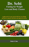 Dr. Sebi Fasting for Weight Loss and Body Cleanse: A guide on how to carry out Dr. Sebi fast, lose weight and Heal by using Dr. Sebi Herbs and Approve