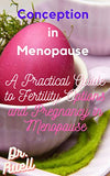 Conception in Menopause: A Practical Guide to Fertility Options and Pregnancy in Menopause