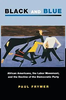 Black and Blue: African Americans, the Labor Movement, and the Decline of the Democratic Party