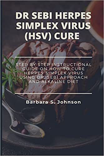 Dr Sebi Herpes Simplex Virus (Hsv) Cure: Step By Step Instructional Guide On How To Cure Herpes Simplex Virus Using Dr. Sebi Approach And Alkaline Die