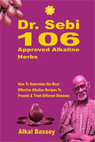 Dr. Sebi 106 Approved Alkaline Herbs: How To Determine the Most Effective Alkaline Recipes To Prevent & Treat Different Diseases