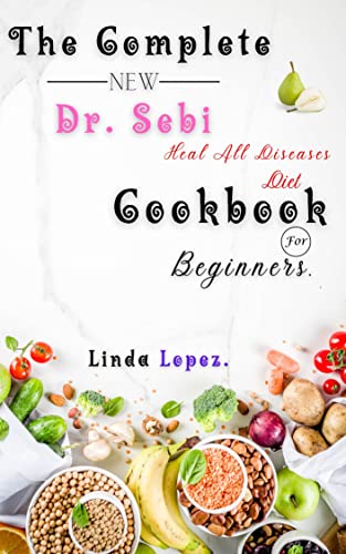 THE COMPLETE NEW Dr. SEBI HEAL ALL DISEASES DIET FOR BEGINNERS