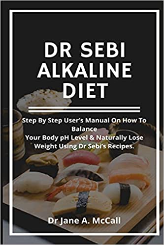 Dr Sebi Alkaline Diet: Step by step user's Manual on How to Balance Your Body pH Level & Naturally Lose Weight, Using Dr Sebi's Recipes.