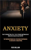 Anxiety: How to Control Your Fear, Panic Attacks and Depression Using Neuropsychology and Nlp (Be Resilient Mastering Emotional