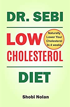 Dr Sebi Low Cholesterol Diet: How to Naturally Lower Your Cholesterol In 4 Weeks Through Dr. Sebi Diet, Approved Herbs And Products