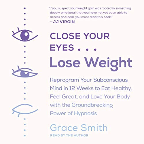 Close Your Eyes, Lose Weight: Reprogram Your Subconscious Mind in 12 Weeks to Eat Healthy, Feel Great, and Lov E Your Body with the Groundbreaking P