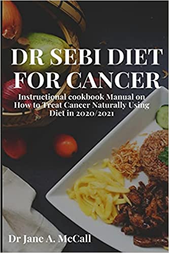 Dr Sebi Diet for Cancer: Instructional cookbook Manual on How to Treat Cancer Naturally Using Diet in 2020/2021